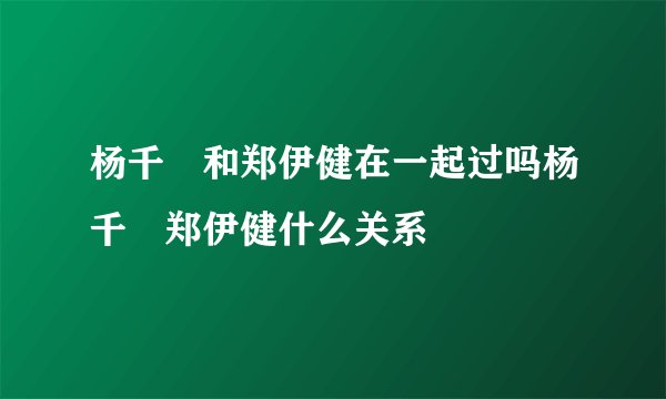 杨千嬅和郑伊健在一起过吗杨千嬅郑伊健什么关系