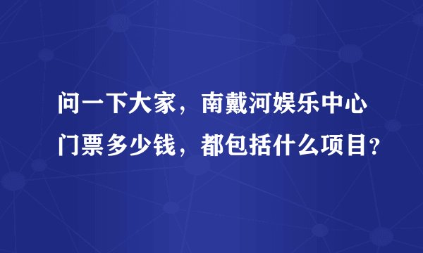 问一下大家，南戴河娱乐中心门票多少钱，都包括什么项目？