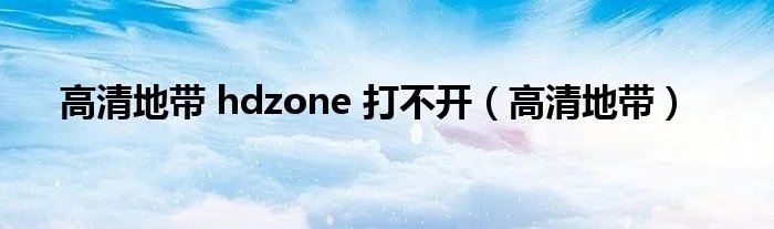 高清地带 hdzone 打不开（高清地带）