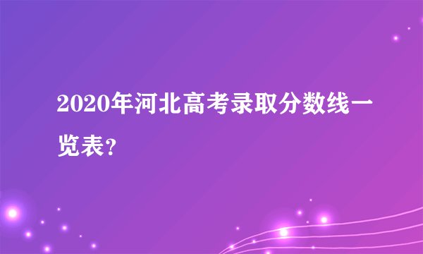 2020年河北高考录取分数线一览表？