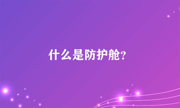 什么是防护舱？