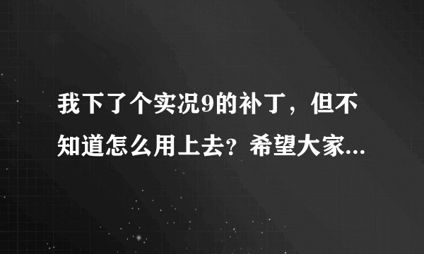 我下了个实况9的补丁，但不知道怎么用上去？希望大家的帮忙，非常感谢