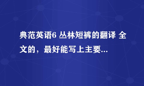 典范英语6 丛林短裤的翻译 全文的，最好能写上主要内容和中心之类的，急！好的追加。。