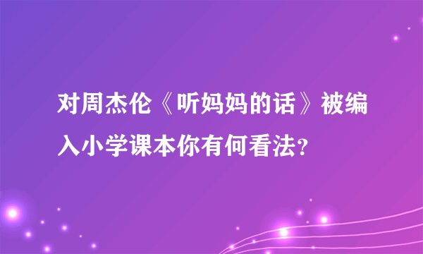 对周杰伦《听妈妈的话》被编入小学课本你有何看法？