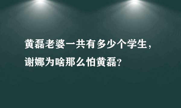 黄磊老婆一共有多少个学生，谢娜为啥那么怕黄磊？