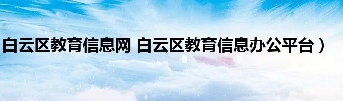白云区教育信息网 白云区教育信息办公平台）