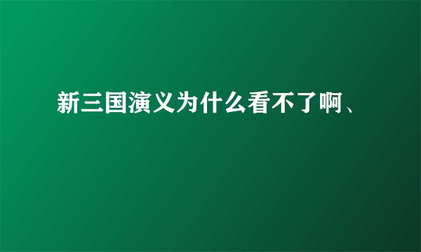 新三国演义为什么看不了啊、