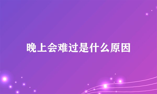 晚上会难过是什么原因