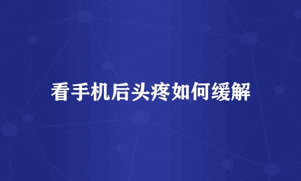 看手机后头疼如何缓解