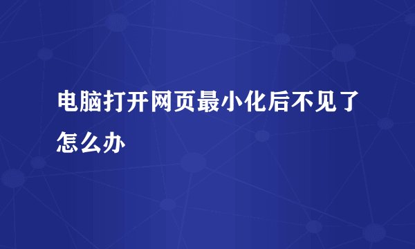 电脑打开网页最小化后不见了怎么办