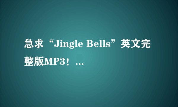 急求“Jingle Bells”英文完整版MP3！！！！！！！！！！！！