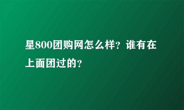 星800团购网怎么样？谁有在上面团过的？