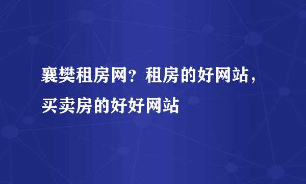 襄樊租房网？租房的好网站，买卖房的好好网站