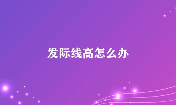 发际线高怎么办