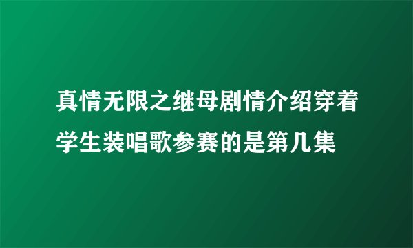 真情无限之继母剧情介绍穿着学生装唱歌参赛的是第几集