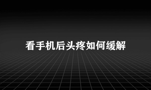 看手机后头疼如何缓解