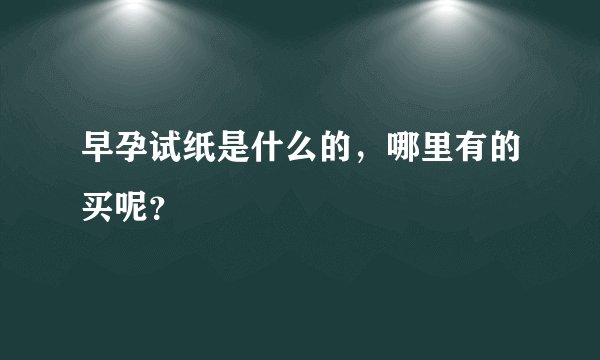 早孕试纸是什么的，哪里有的买呢？