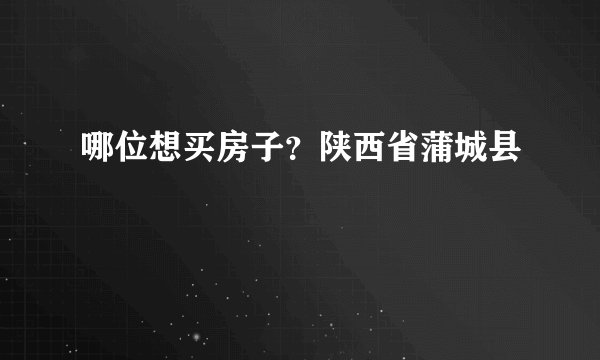 哪位想买房子？陕西省蒲城县