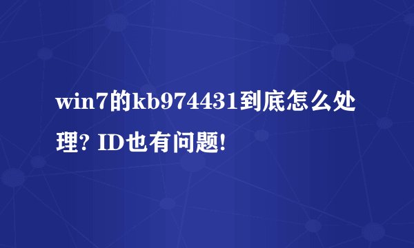 win7的kb974431到底怎么处理? ID也有问题!