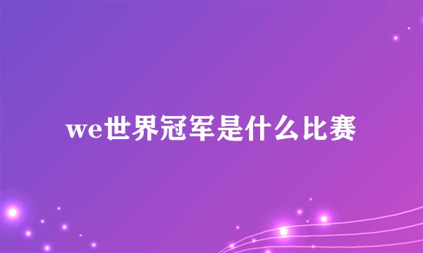 we世界冠军是什么比赛