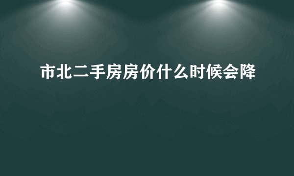 市北二手房房价什么时候会降