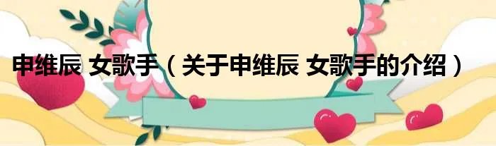 申维辰 女歌手（关于申维辰 女歌手的介绍）