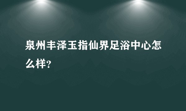 泉州丰泽玉指仙界足浴中心怎么样？