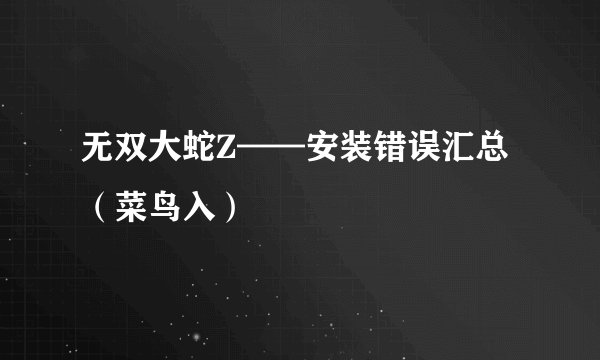 无双大蛇Z——安装错误汇总（菜鸟入）