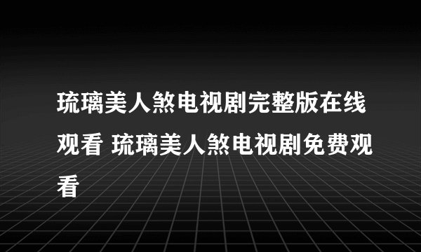 琉璃美人煞电视剧完整版在线观看 琉璃美人煞电视剧免费观看