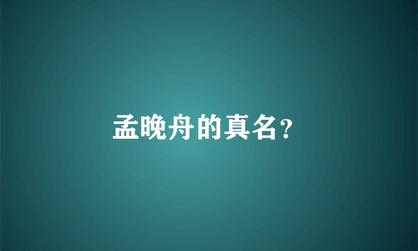 孟晚舟的真名？