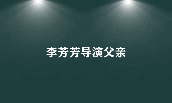李芳芳导演父亲