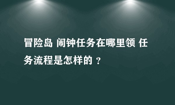 冒险岛 闹钟任务在哪里领 任务流程是怎样的 ？