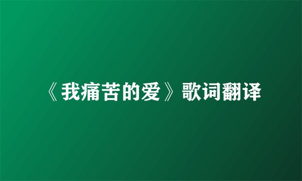 《我痛苦的爱》歌词翻译