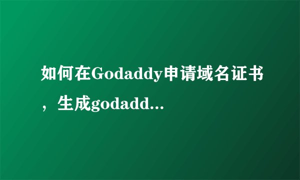 如何在Godaddy申请域名证书，生成godaddy域名证书