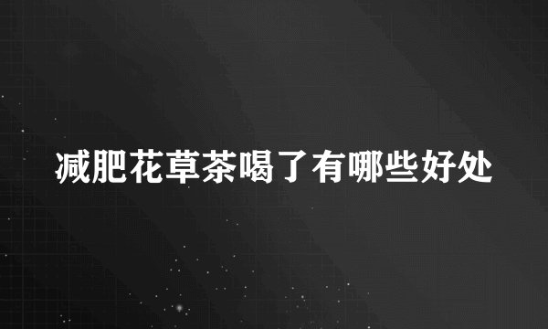 减肥花草茶喝了有哪些好处