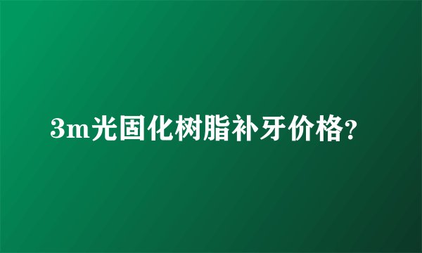 3m光固化树脂补牙价格？