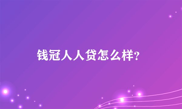 钱冠人人贷怎么样？