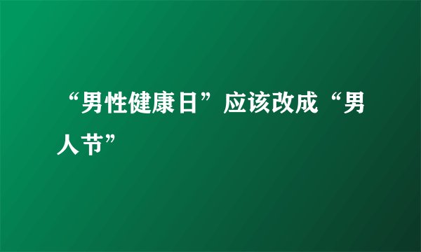 “男性健康日”应该改成“男人节”