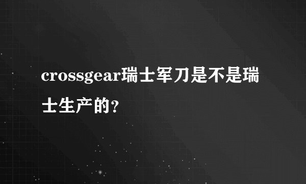 crossgear瑞士军刀是不是瑞士生产的？