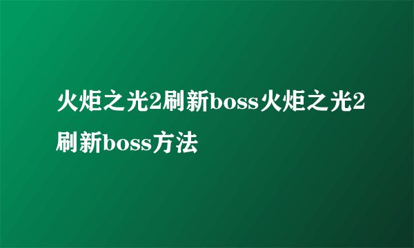 火炬之光2刷新boss火炬之光2刷新boss方法