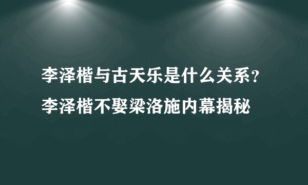 李泽楷与古天乐是什么关系？李泽楷不娶梁洛施内幕揭秘