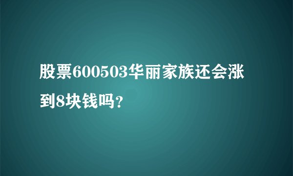 股票600503华丽家族还会涨到8块钱吗？