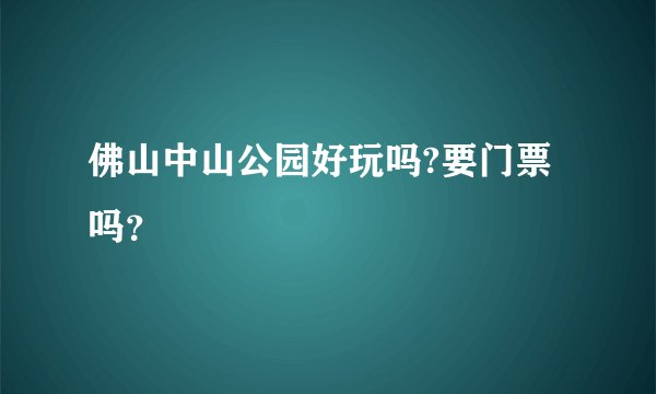 佛山中山公园好玩吗?要门票吗？