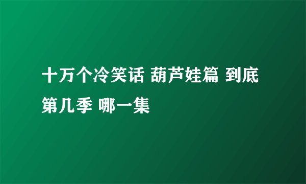 十万个冷笑话 葫芦娃篇 到底第几季 哪一集