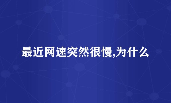 最近网速突然很慢,为什么