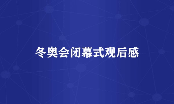 冬奥会闭幕式观后感