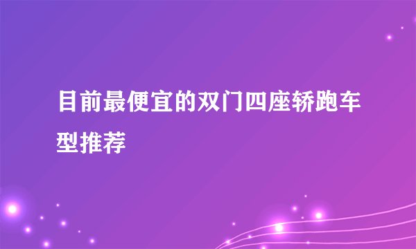 目前最便宜的双门四座轿跑车型推荐