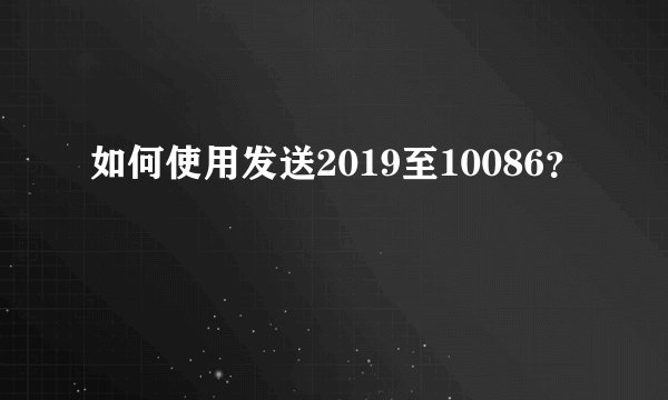 如何使用发送2019至10086？