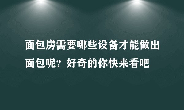 面包房需要哪些设备才能做出面包呢？好奇的你快来看吧