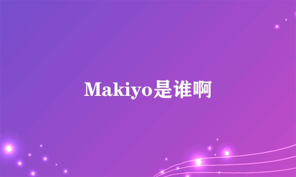 Makiyo是谁啊